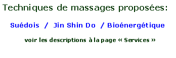 Zone de Texte: Techniques de massages proposes:Sudois  /  Jin Shin Do  / Bionergtique  voir les descriptions  la page  Services  